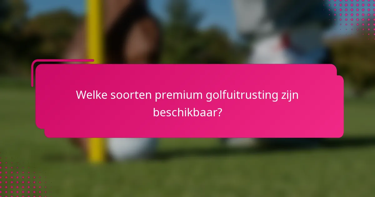 Welke soorten premium golfuitrusting zijn beschikbaar?