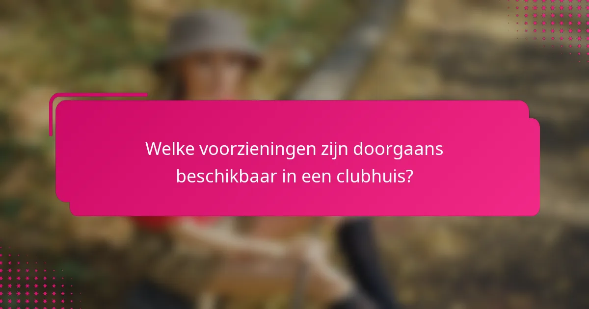 Welke voorzieningen zijn doorgaans beschikbaar in een clubhuis?