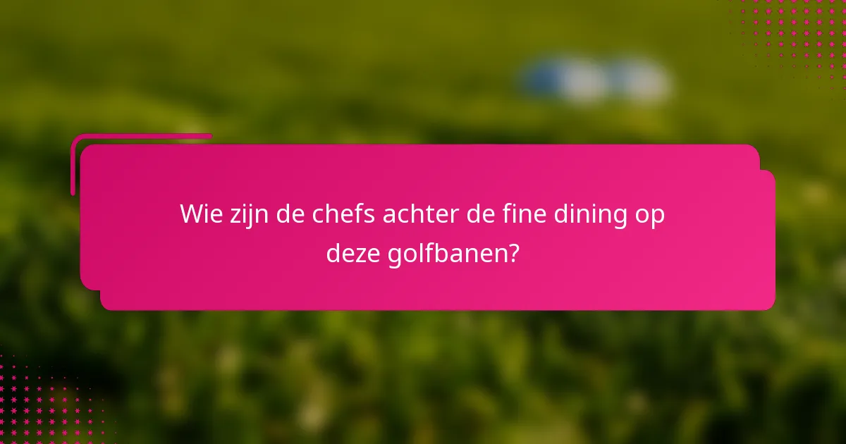 Wie zijn de chefs achter de fine dining op deze golfbanen?
